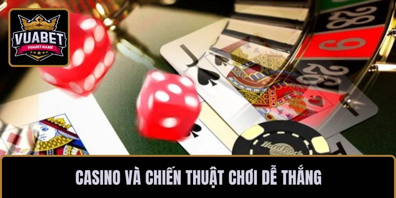Casino và chiến thuật chơi dễ thắng