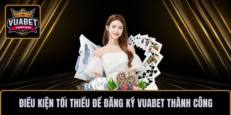 Điều kiện tối thiểu để đăng ký VUABET thành công