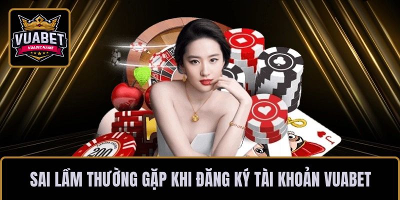 Những sai lầm thường gặp khi đăng ký tài khoản VUABET