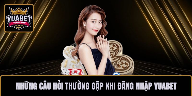 Một số những câu hỏi thường gặp khi đăng nhập VUABET