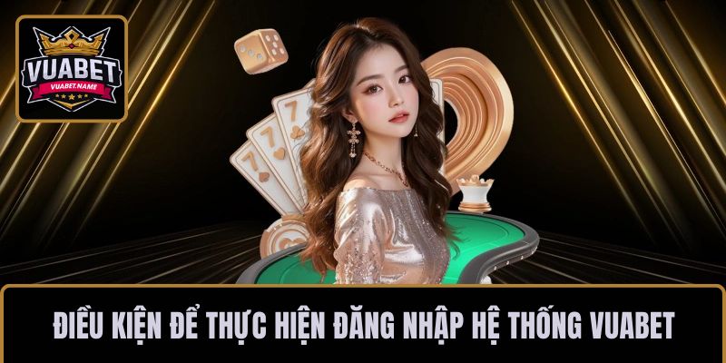 Điều kiện để thực hiện đăng nhập hệ thống VUABET