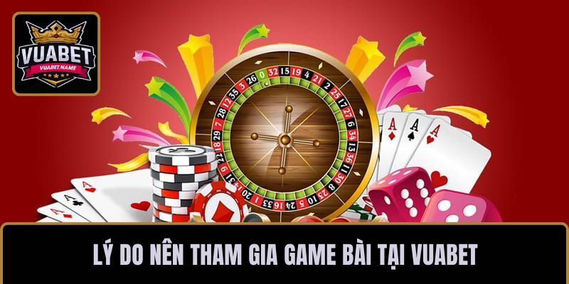 Lý do nên tham gia game bài tại VUABET