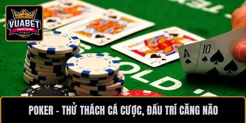 Poker - Thử thách cá cược, đấu trí căng não