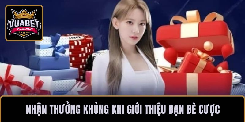 Nhận thưởng khủng khi giới thiệu bạn bè cược