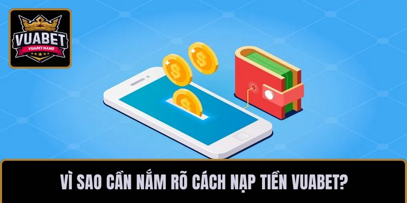 Vì sao cần nắm rõ cách nạp tiền VUABET?