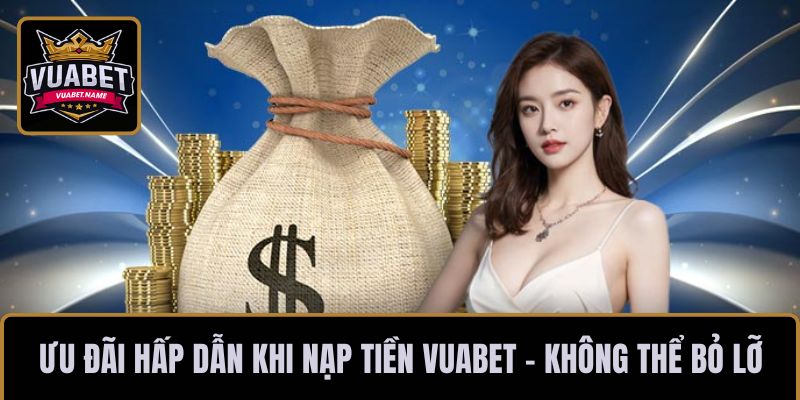 Ưu đãi hấp dẫn khi nạp tiền VUABET - không thể bỏ lỡ