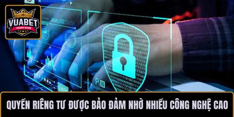Quyền riêng tư được bảo đảm nhờ nhiều công nghệ cao