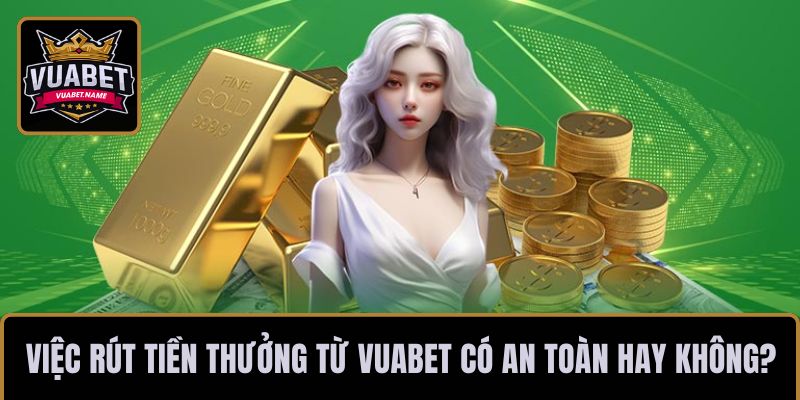 Việc rút tiền thưởng từ VUABET có an toàn hay không?