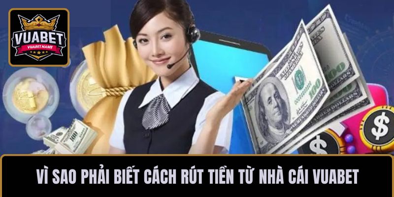 Vì sao phải biết cách rút tiền từ nhà cái VUABET